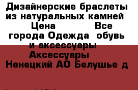 Дизайнерские браслеты из натуральных камней . › Цена ­ 1 000 - Все города Одежда, обувь и аксессуары » Аксессуары   . Ненецкий АО,Белушье д.